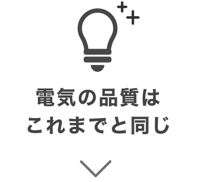 電気の品質はこれまでと同じ